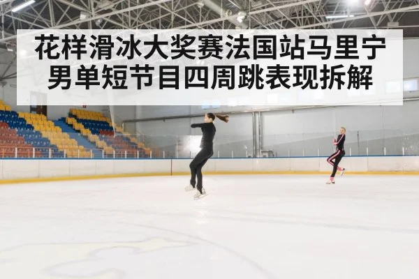 花样滑冰大奖赛法国站马里宁男单短节目四周跳表现拆解