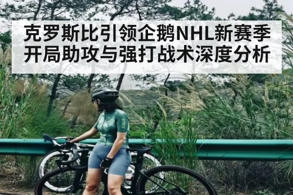 克罗斯比引领企鹅NHL新赛季开局助攻与强打战术深度分析