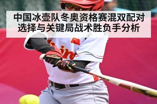 中国冰壶队冬奥资格赛混双配对选择与关键局战术胜负手分析