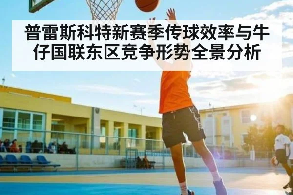 普雷斯科特新赛季传球效率与牛仔国联东区竞争形势全景分析